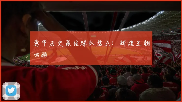 意甲历史最佳球队盘点:辉煌王朝回顾