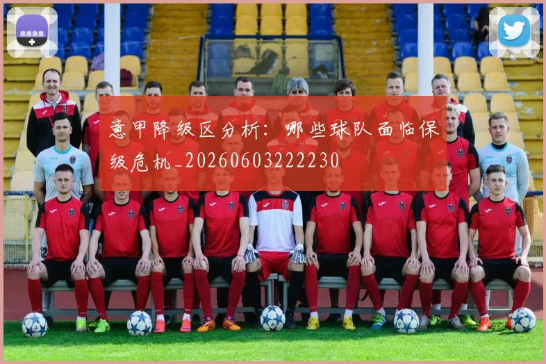 意甲降级区分析：哪些球队面临保级危机_20260603222230