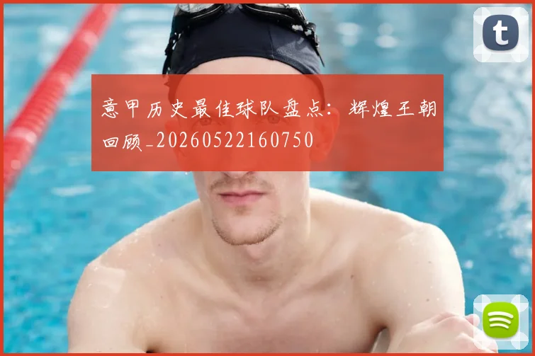 意甲历史最佳球队盘点：辉煌王朝回顾_20260522160750