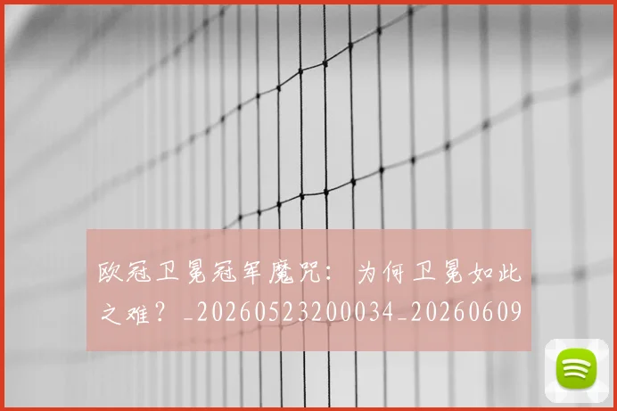 欧冠卫冕冠军魔咒:为何卫冕如此之难?_20260523200034_20260609224520