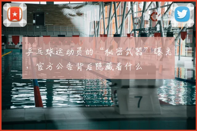 乒乓球运动员的“秘密武器”曝光，官方公告背后隐藏着什么