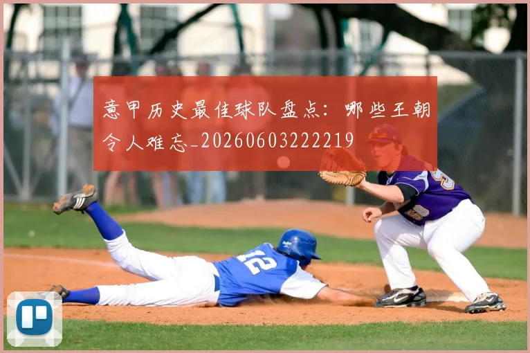 意甲历史最佳球队盘点:哪些王朝令人难忘_20260603222219