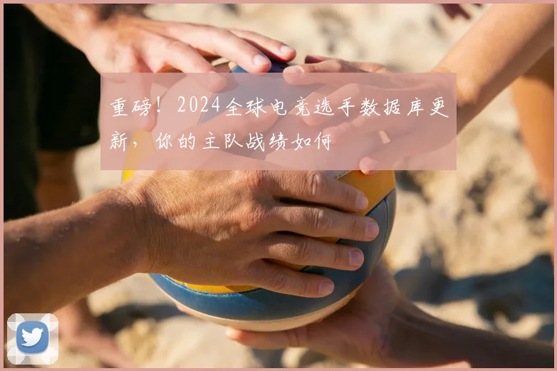 重磅！2024全球电竞选手数据库更新，你的主队战绩如何