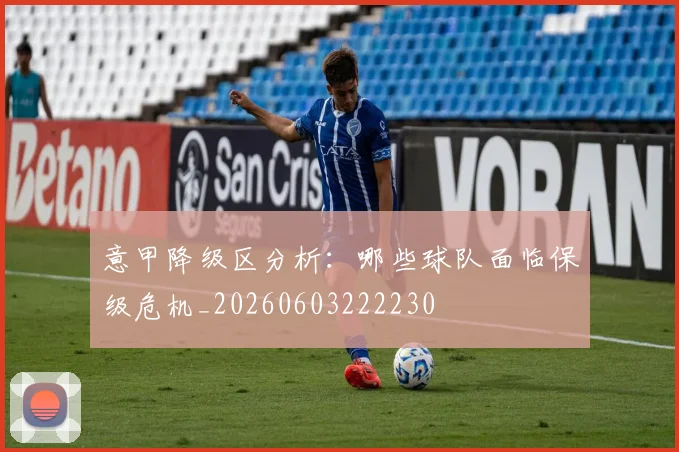 意甲降级区分析：哪些球队面临保级危机_20260603222230