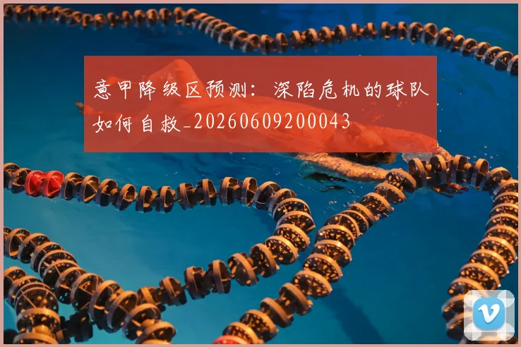 意甲降级区预测：深陷危机的球队如何自救_20260609200043