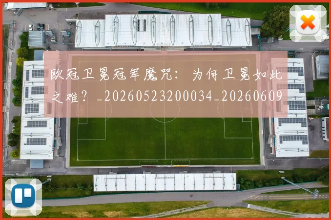 欧冠卫冕冠军魔咒:为何卫冕如此之难?_20260523200034_20260609224520