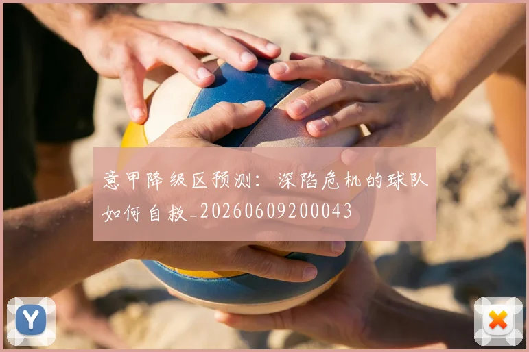 意甲降级区预测：深陷危机的球队如何自救_20260609200043