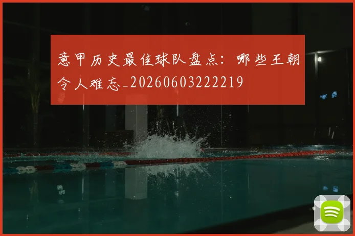 意甲历史最佳球队盘点：哪些王朝令人难忘_20260603222219