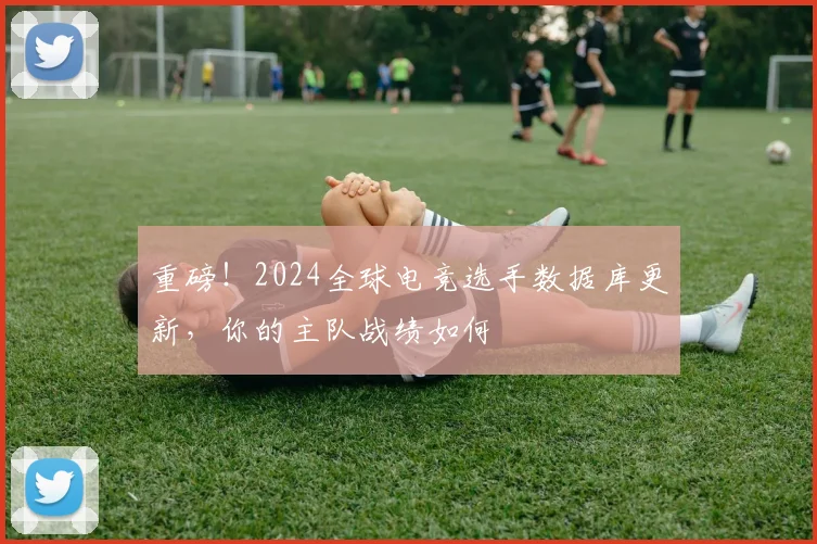 重磅！2024全球电竞选手数据库更新，你的主队战绩如何