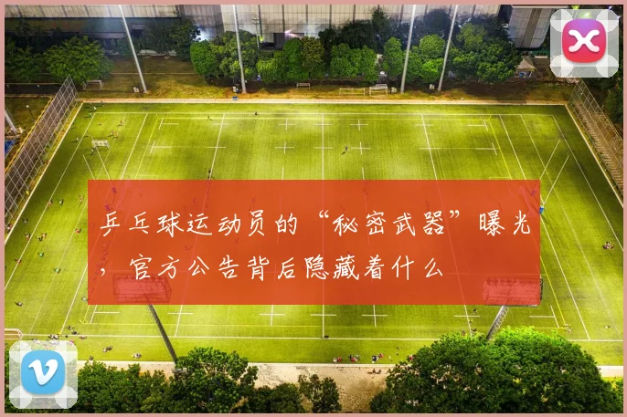 乒乓球运动员的“秘密武器”曝光，官方公告背后隐藏着什么