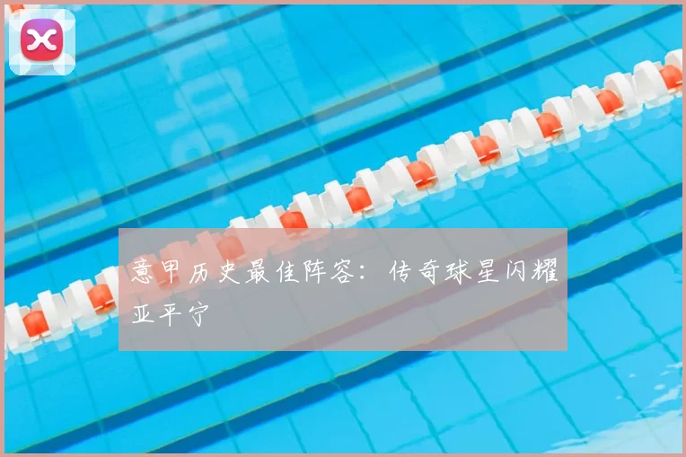 意甲历史最佳阵容：传奇球星闪耀亚平宁