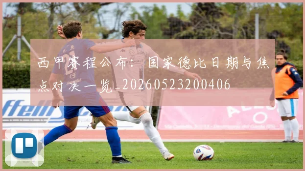 西甲赛程公布：国家德比日期与焦点对决一览_20260523200406