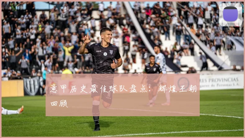 意甲历史最佳球队盘点：辉煌王朝回顾