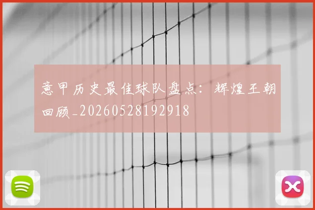 意甲历史最佳球队盘点:辉煌王朝回顾_20260528192918